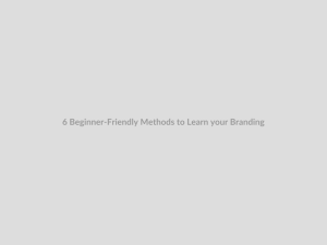 6 Beginner-Friendly Methods to Learn your Branding
